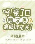 呜!亲了口糙汉后,婚后被宠哭了