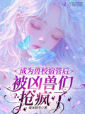 成为兽校宿管后,被凶兽们抢疯了