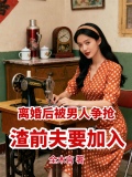 离婚后被男人争抢,渣前夫要加入