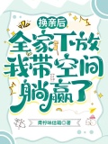 换亲后,全家下放我带空间躺赢了