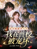 玩弄疯批兽人后,我在兽校被宠坏